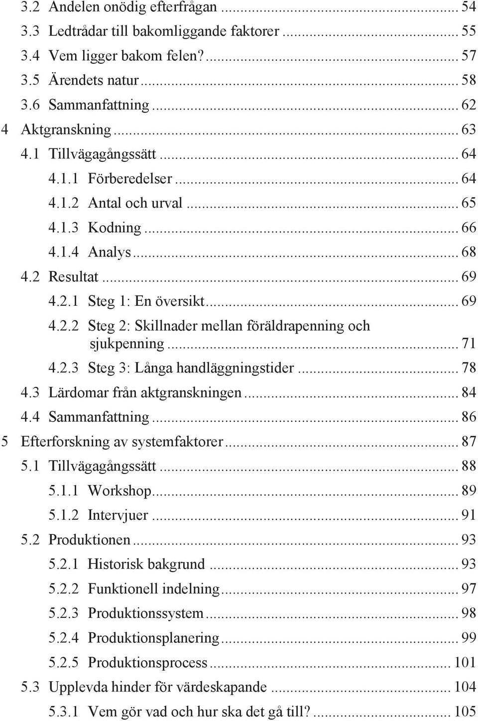 .. 71 4.2.3 Steg 3: Långa handläggningstider... 78 4.3 Lärdomar från aktgranskningen... 84 4.4 Sammanfattning... 86 5 Efterforskning av systemfaktorer... 87 5.1 Tillvägagångssätt... 88 5.1.1 Workshop.