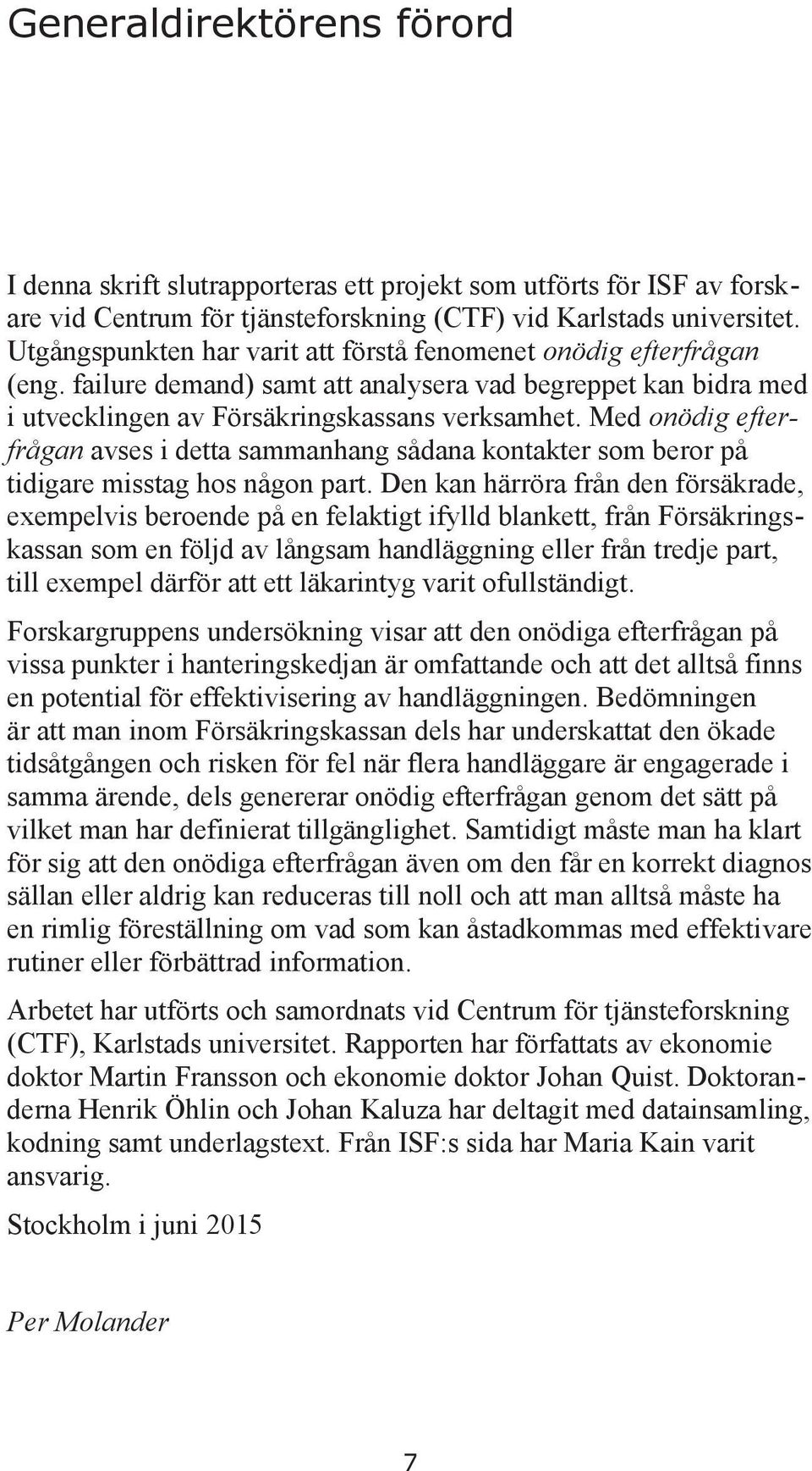 Med onödig efterfrågan avses i detta sammanhang sådana kontakter som beror på tidigare misstag hos någon part.