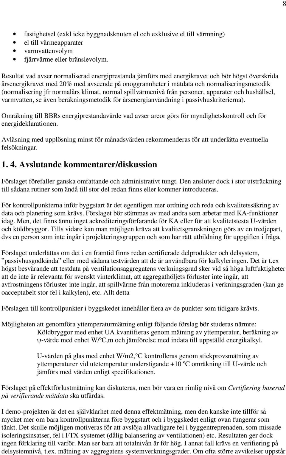 (normalisering jfr normalårs klimat, normal spillvärmenivå från personer, apparater och hushållsel, varmvatten, se även beräkningsmetodik för årsenergianvändning i passivhuskriterierna).