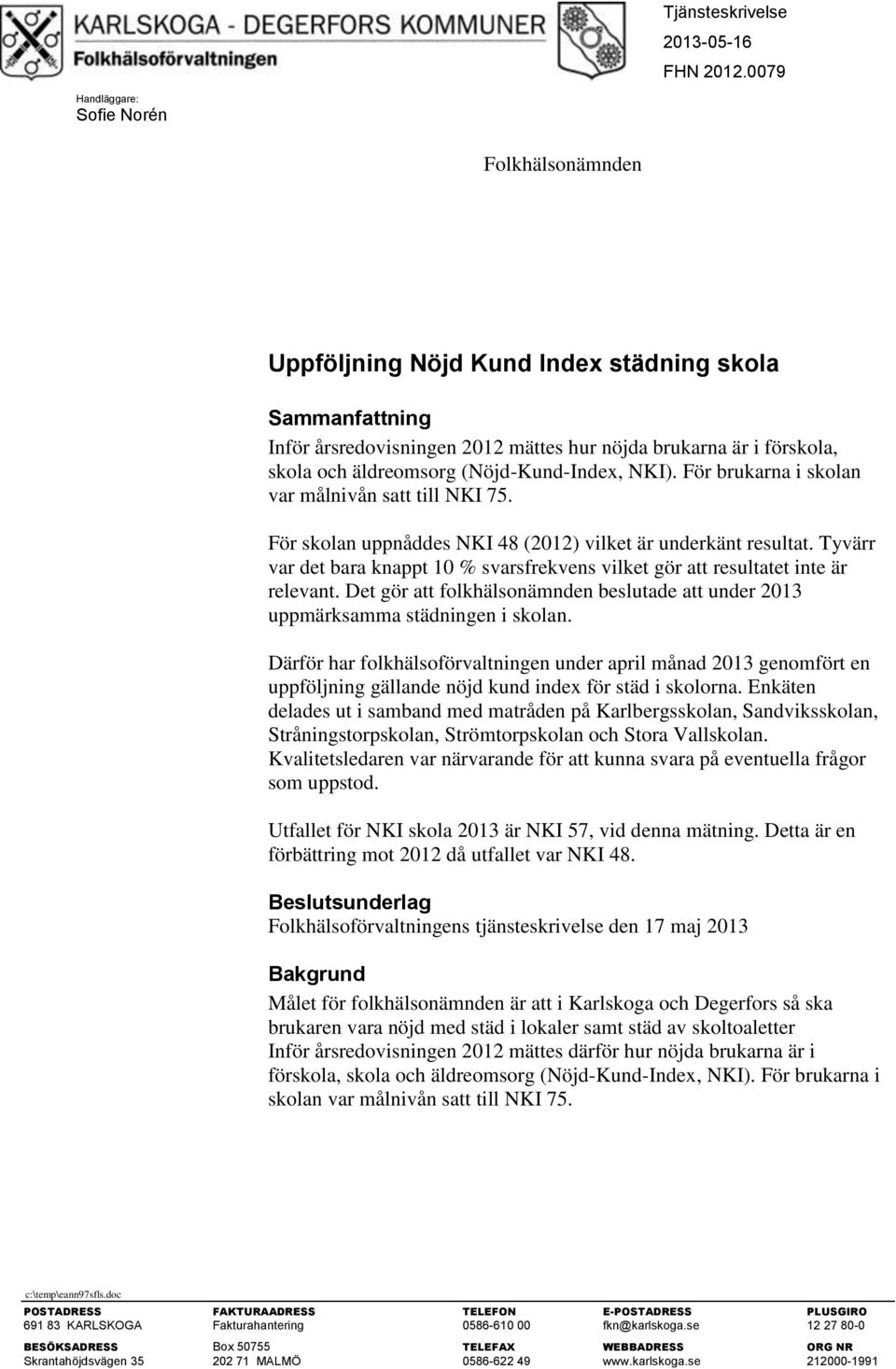 För brukarna i skolan var målnivån satt till NKI 75. För skolan uppnåddes NKI 48 (2012) vilket är underkänt resultat.