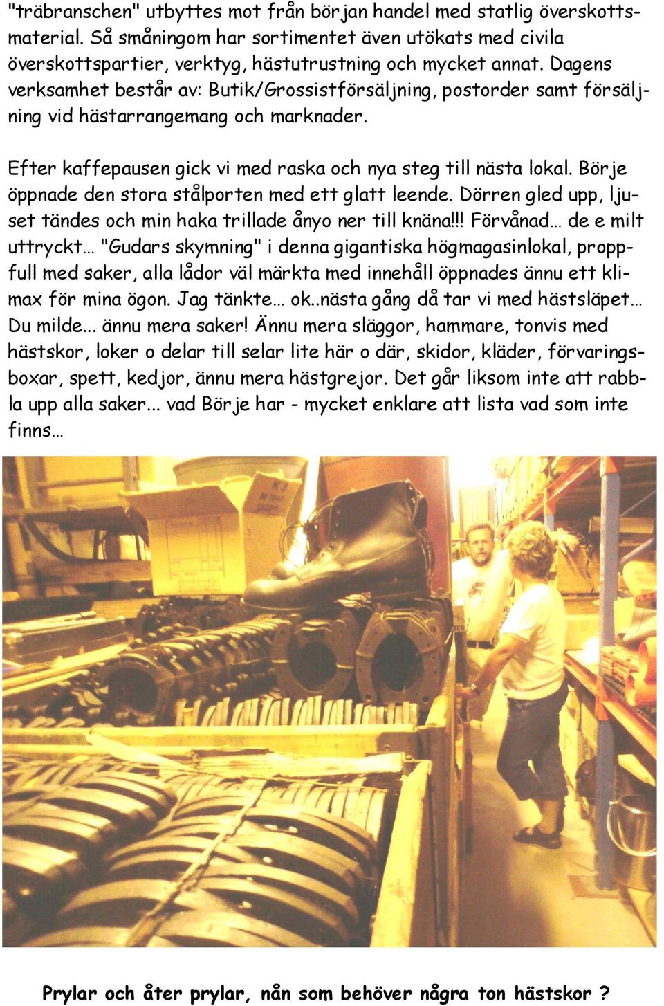 Börje öppnade den stora stålporten med ett glatt leende. Dörren gled upp, ljuset tändes och min haka trillade ånyo ner till knäna!