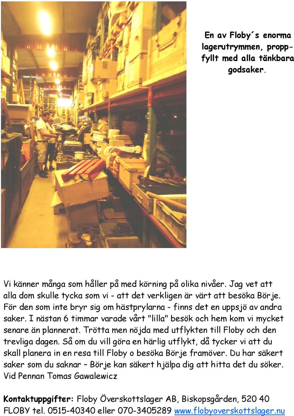 I nästan 6 timmar varade vårt "lilla" besök och hem kom vi mycket senare än plannerat. Trötta men nöjda med utflykten till Floby och den trevliga dagen.