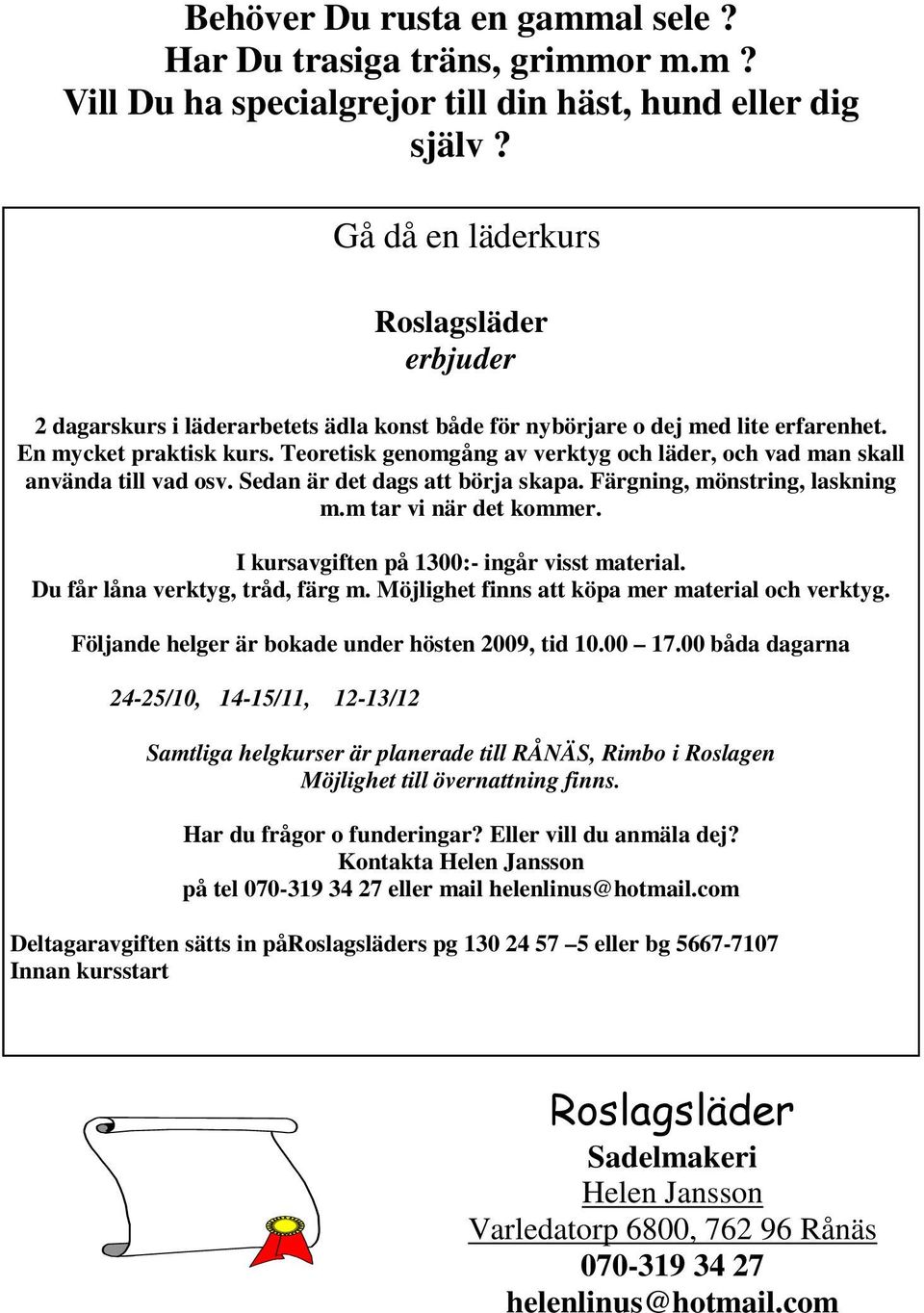 Teoretisk genomgång av verktyg och läder, och vad man skall använda till vad osv. Sedan är det dags att börja skapa. Färgning, mönstring, laskning m.m tar vi när det kommer.