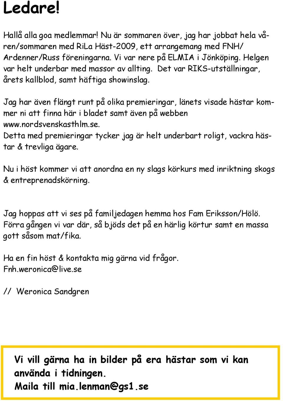 Jag har även flängt runt på olika premieringar, länets visade hästar kommer ni att finna här i bladet samt även på webben www.nordsvenskasthlm.se.