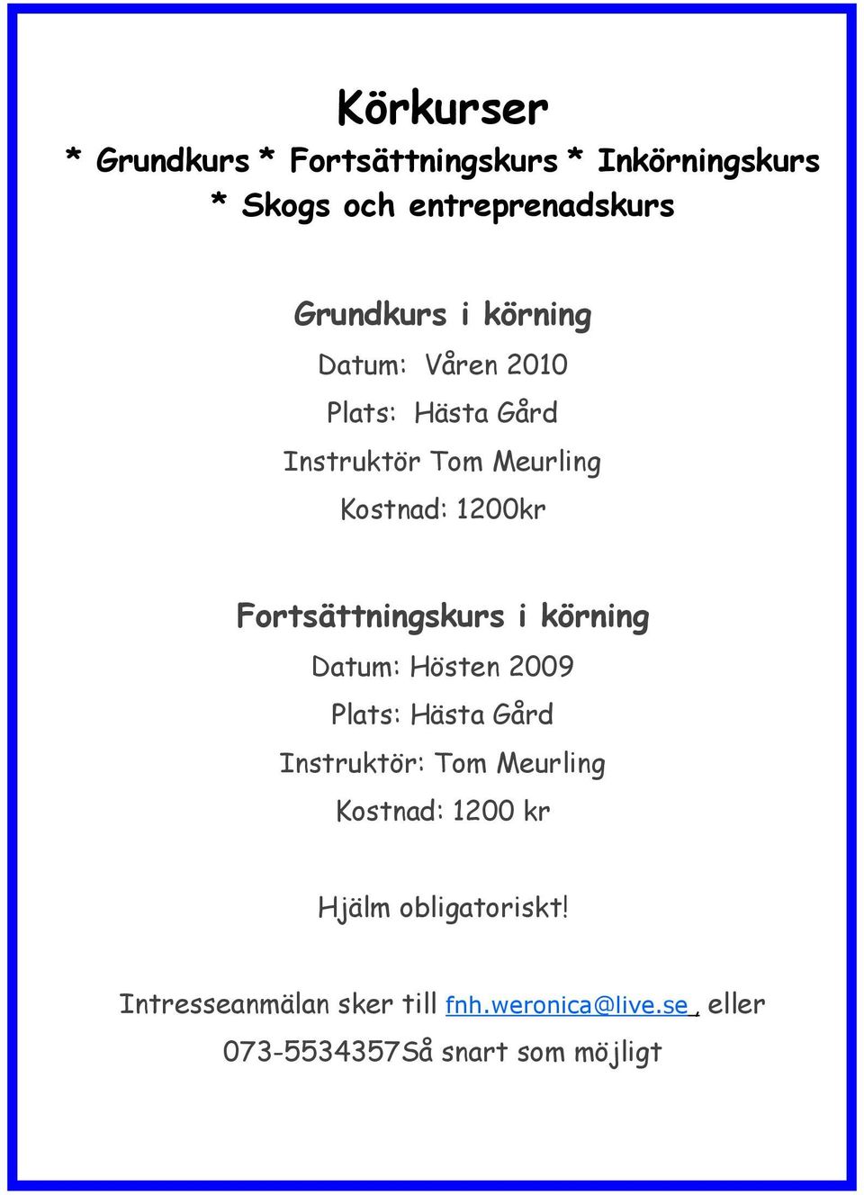 Fortsättningskurs i körning Datum: Hösten 2009 Plats: Hästa Gård Instruktör: Tom Meurling Kostnad: