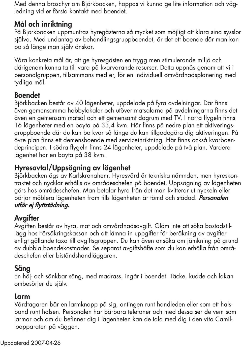 Med undantag av behandlingsgruppboendet, är det ett boende där man kan bo så länge man själv önskar.