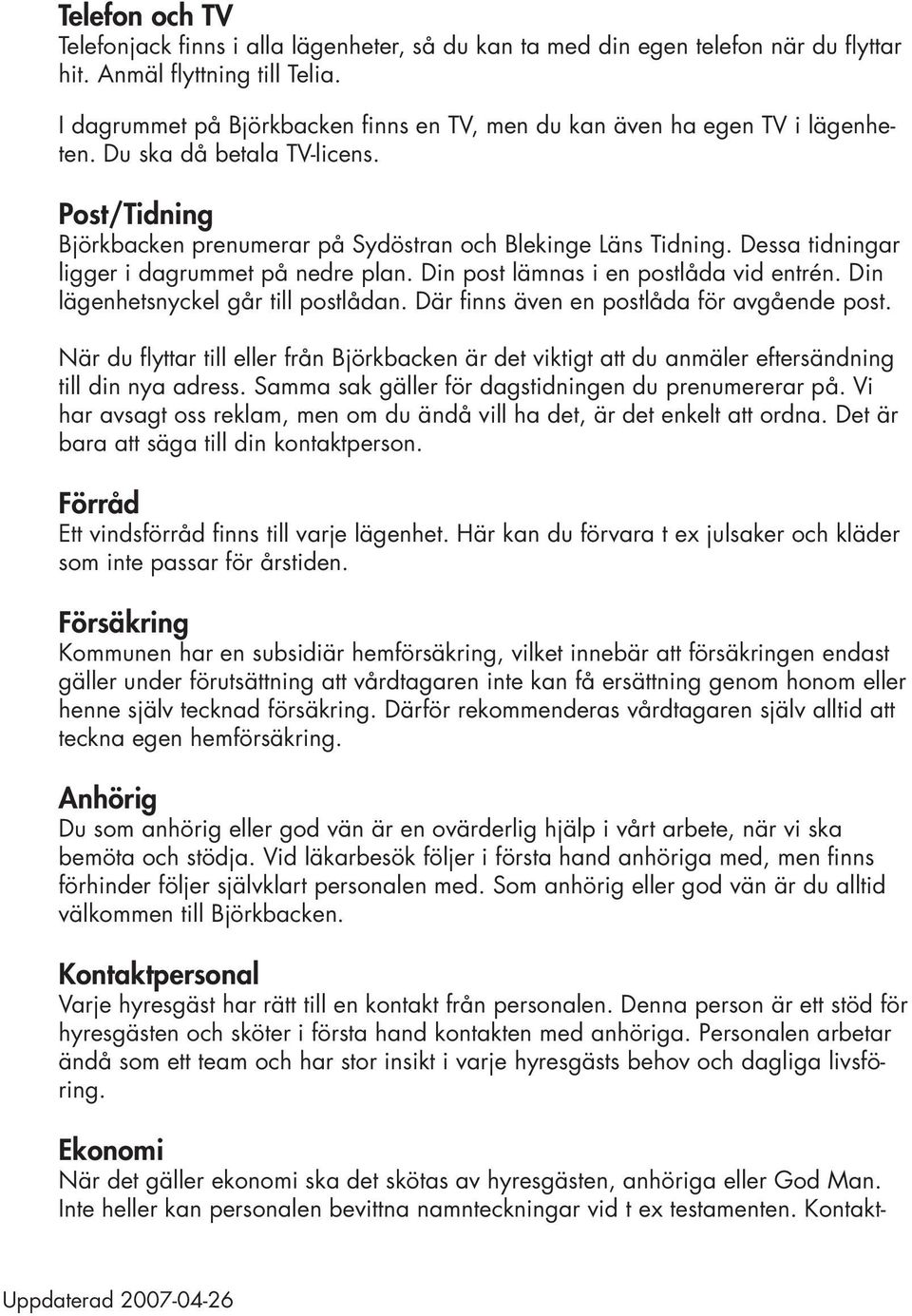 Dessa tidningar ligger i dagrummet på nedre plan. Din post lämnas i en postlåda vid entrén. Din lägenhetsnyckel går till postlådan. Där finns även en postlåda för avgående post.