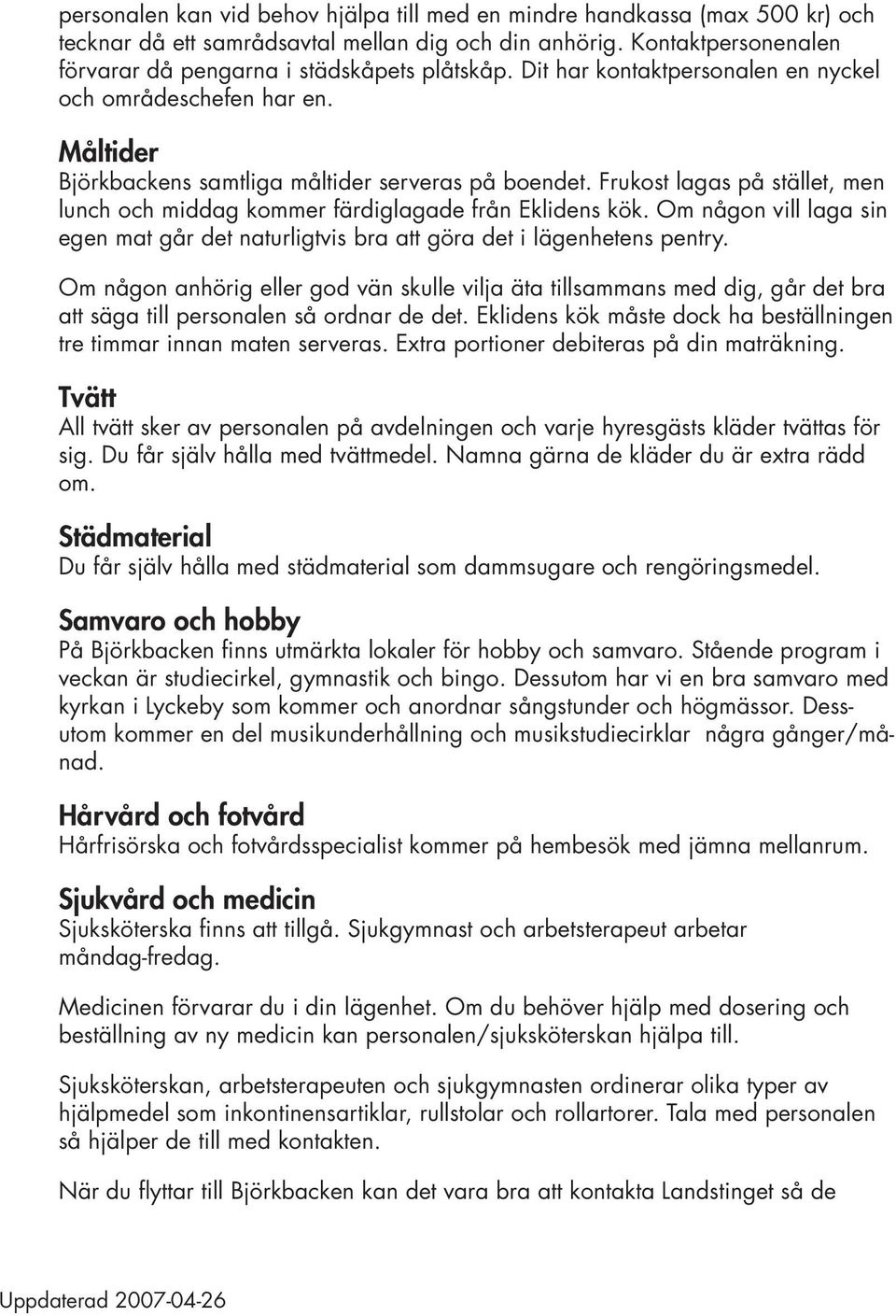 Frukost lagas på stället, men lunch och middag kommer färdiglagade från Eklidens kök. Om någon vill laga sin egen mat går det naturligtvis bra att göra det i lägenhetens pentry.