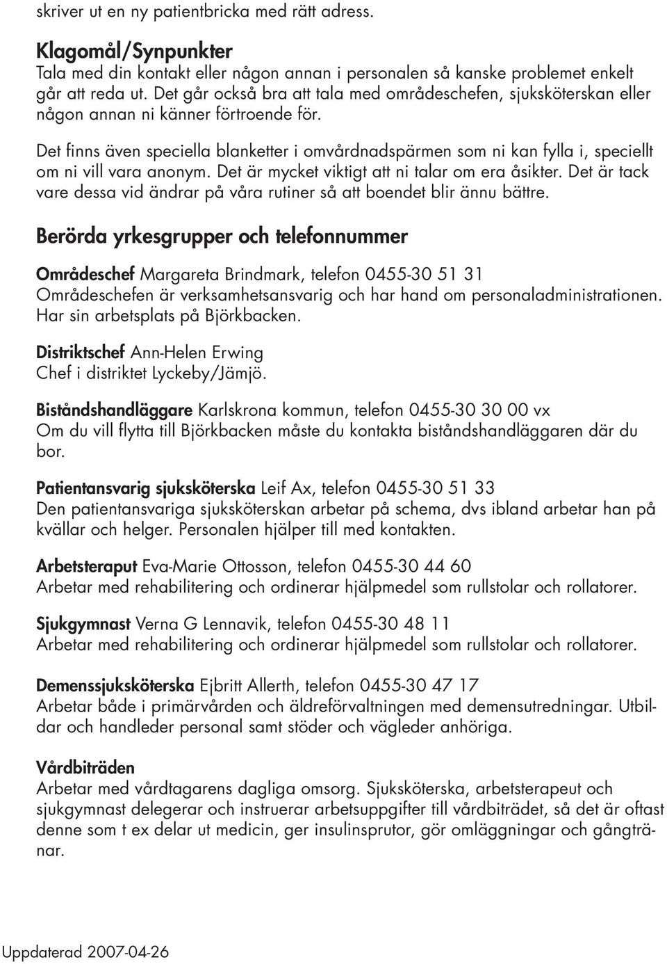 Det finns även speciella blanketter i omvårdnadspärmen som ni kan fylla i, speciellt om ni vill vara anonym. Det är mycket viktigt att ni talar om era åsikter.
