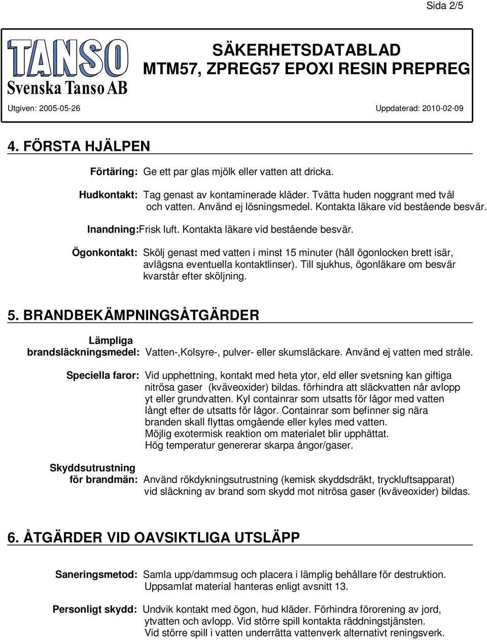 Ögonkontakt: Skölj genast med vatten i minst 15 minuter (håll ögonlocken brett isär, avlägsna eventuella kontaktlinser). Till sjukhus, ögonläkare om besvär kvarstår efter sköljning. 5.