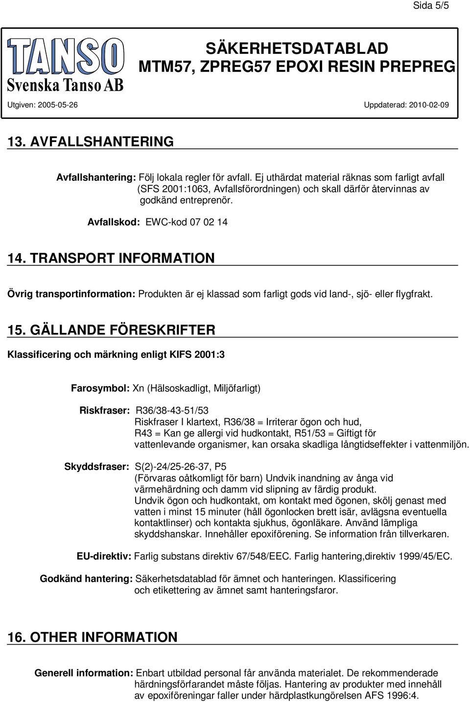 TRANSPORT INFORMATION Övrig transportinformation: Produkten är ej klassad som farligt gods vid land-, sjö- eller flygfrakt. 15.