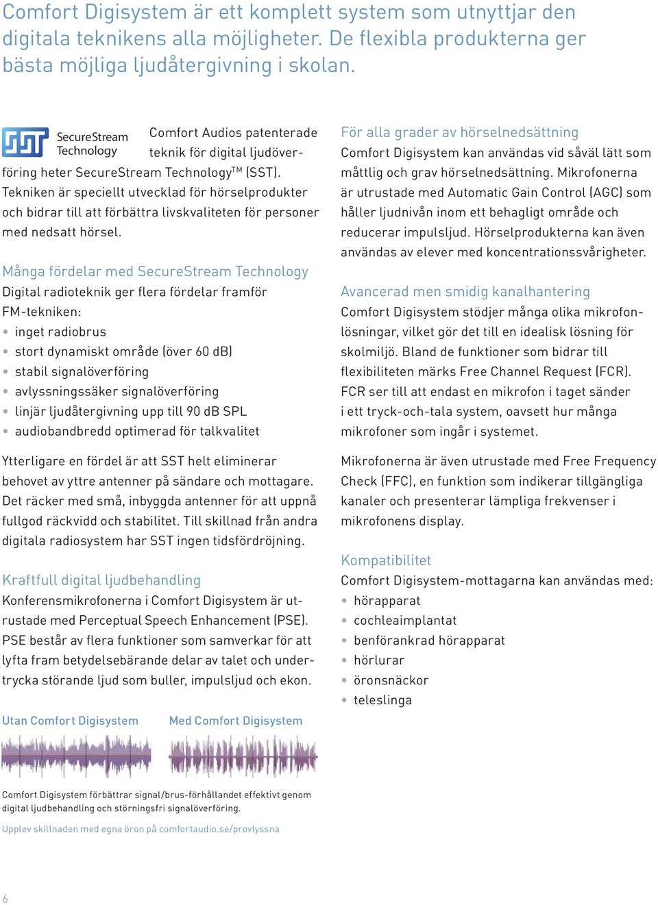Tekniken är speciellt utvecklad för hörselprodukter och bidrar till att förbättra livskvaliteten för personer med nedsatt hörsel.