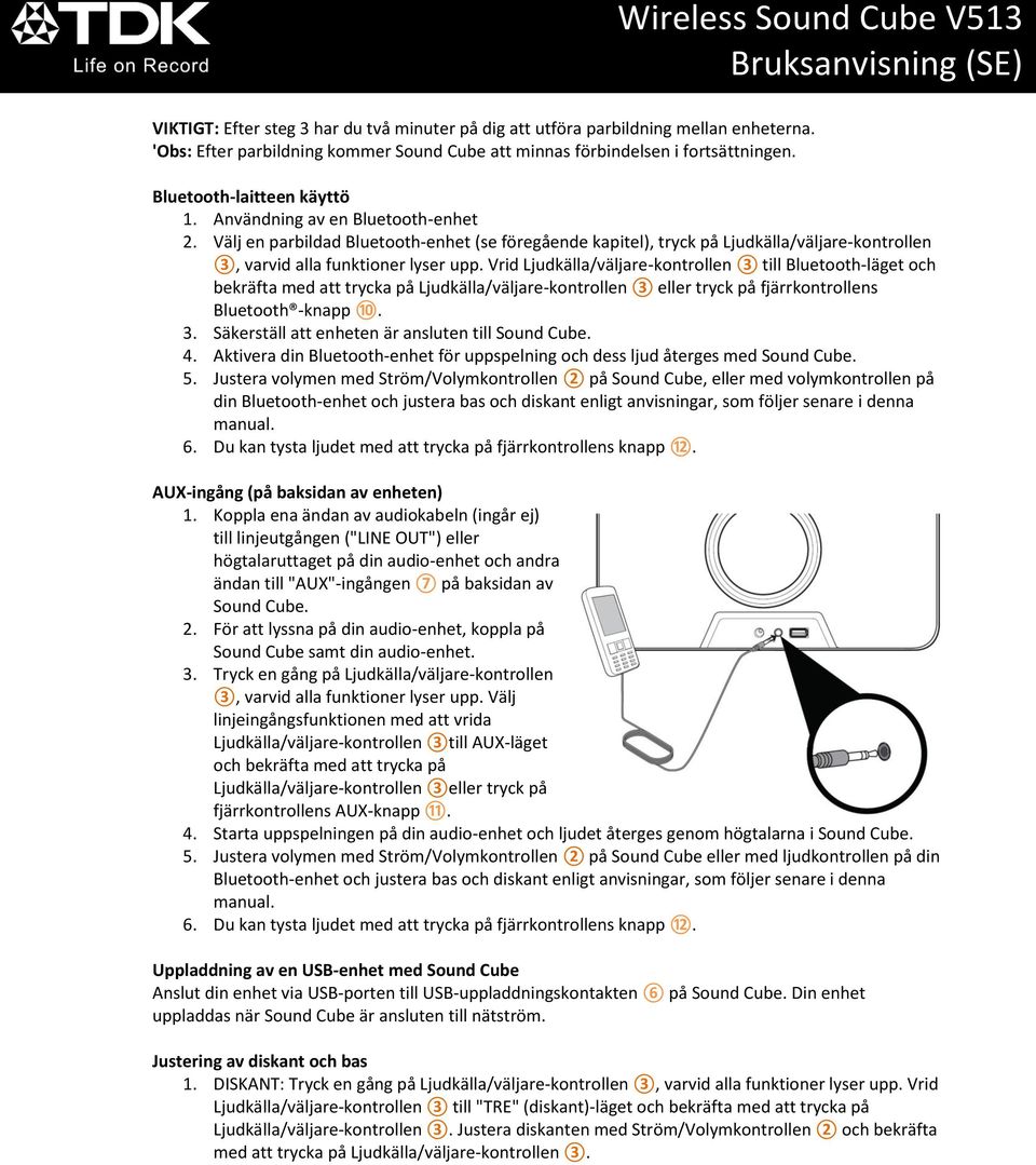 Vrid Ljudkälla/väljare-kontrollen 3 till Bluetooth-läget och bekräfta med att trycka på Ljudkälla/väljare-kontrollen 3 eller tryck på fjärrkontrollens Bluetooth -knapp 10. 3. Säkerställ att enheten är ansluten till Sound Cube.