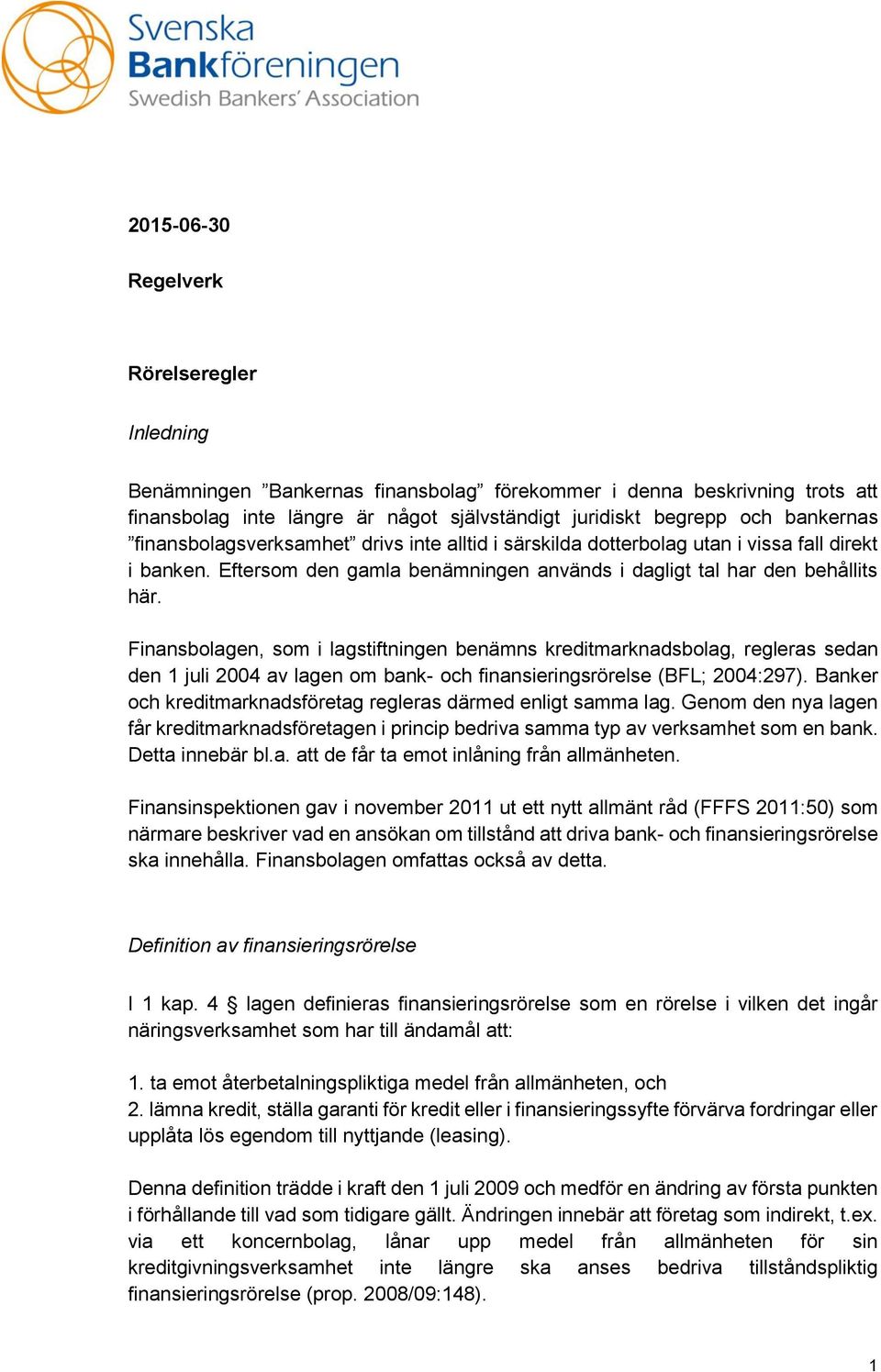 Finansbolagen, som i lagstiftningen benämns kreditmarknadsbolag, regleras sedan den 1 juli 2004 av lagen om bank- och finansieringsrörelse (BFL; 2004:297).