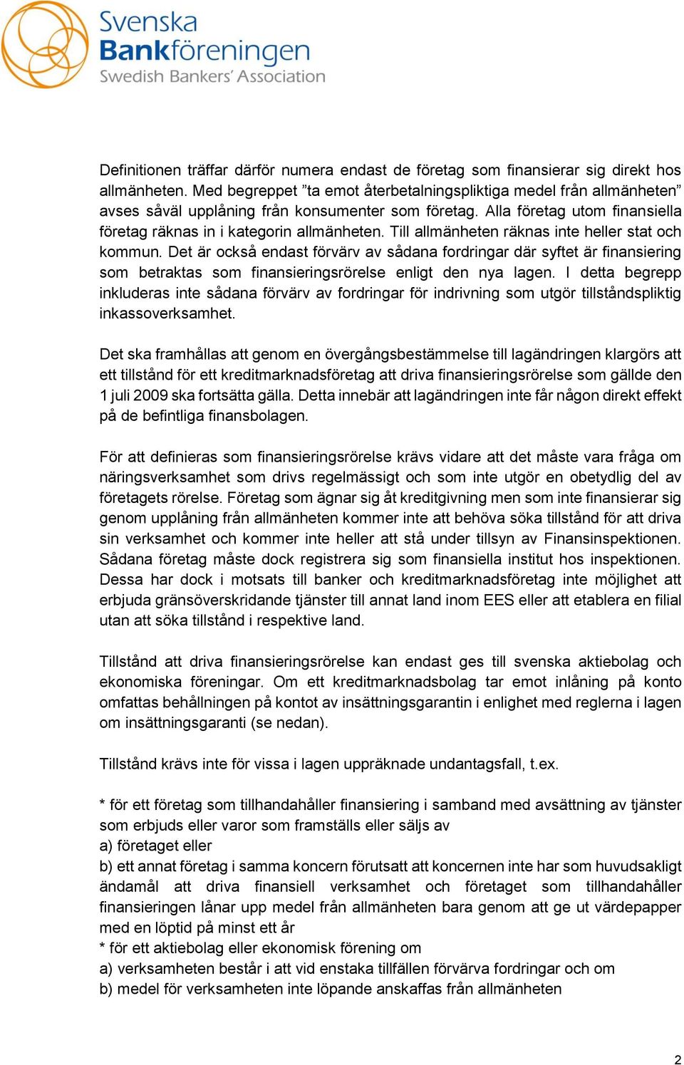 Till allmänheten räknas inte heller stat och kommun. Det är också endast förvärv av sådana fordringar där syftet är finansiering som betraktas som finansieringsrörelse enligt den nya lagen.