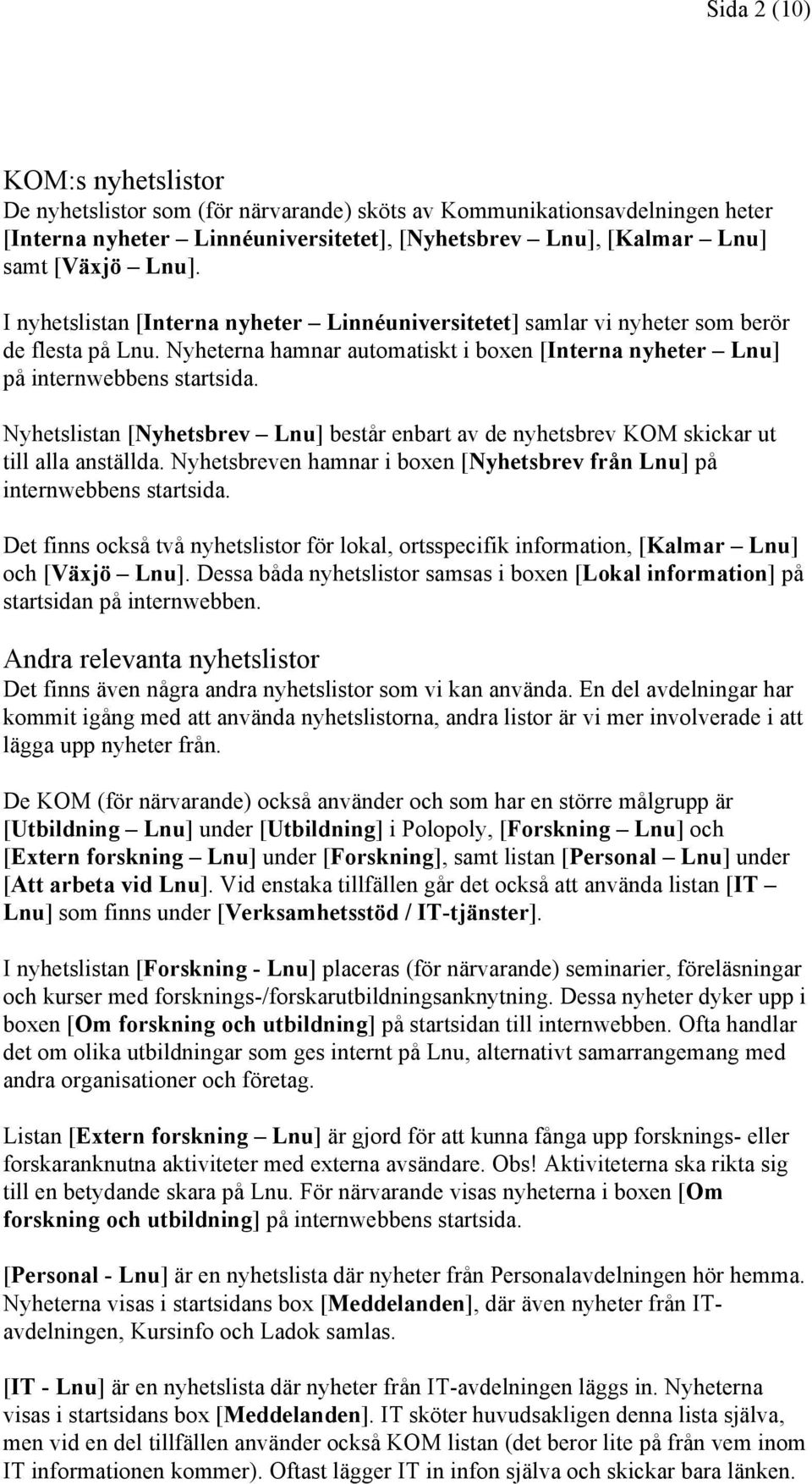 Nyhetslistan [Nyhetsbrev Lnu] består enbart av de nyhetsbrev KOM skickar ut till alla anställda. Nyhetsbreven hamnar i boxen [Nyhetsbrev från Lnu] på internwebbens startsida.