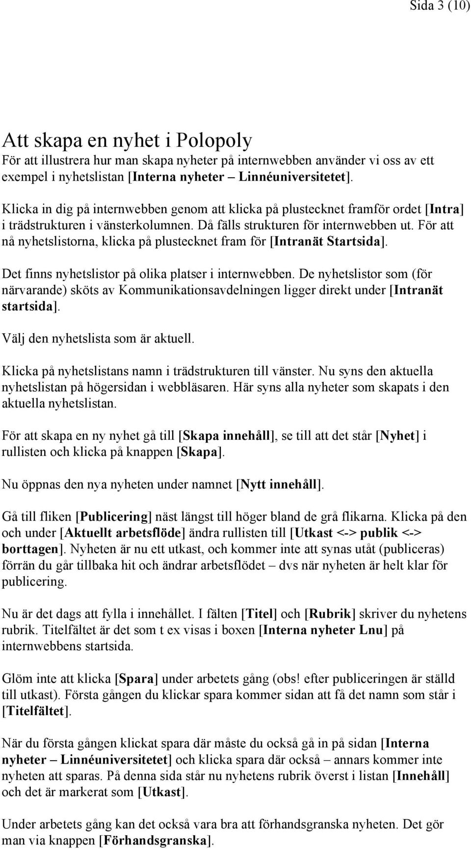 För att nå nyhetslistorna, klicka på plustecknet fram för [Intranät Startsida]. Det finns nyhetslistor på olika platser i internwebben.