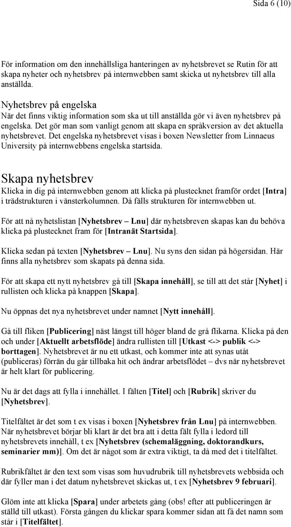 Det gör man som vanligt genom att skapa en språkversion av det aktuella nyhetsbrevet. Det engelska nyhetsbrevet visas i boxen Newsletter from Linnaeus University på internwebbens engelska startsida.