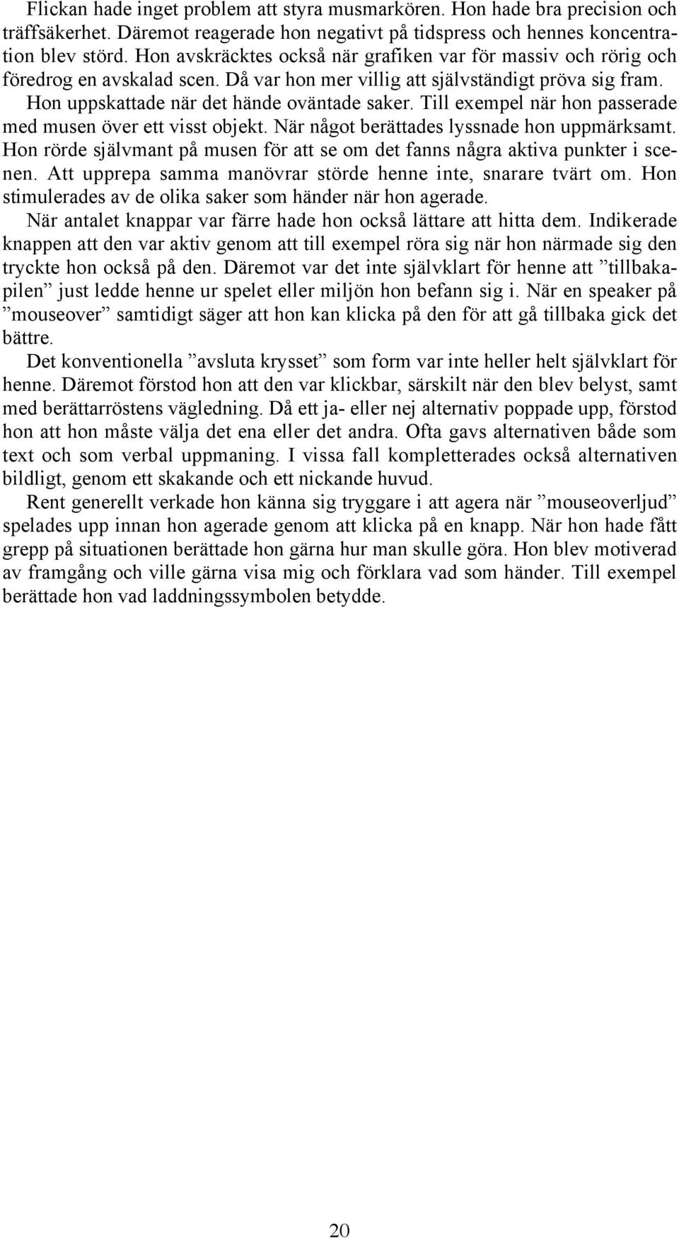 Till exempel när hon passerade med musen över ett visst objekt. När något berättades lyssnade hon uppmärksamt. Hon rörde självmant på musen för att se om det fanns några aktiva punkter i scenen.