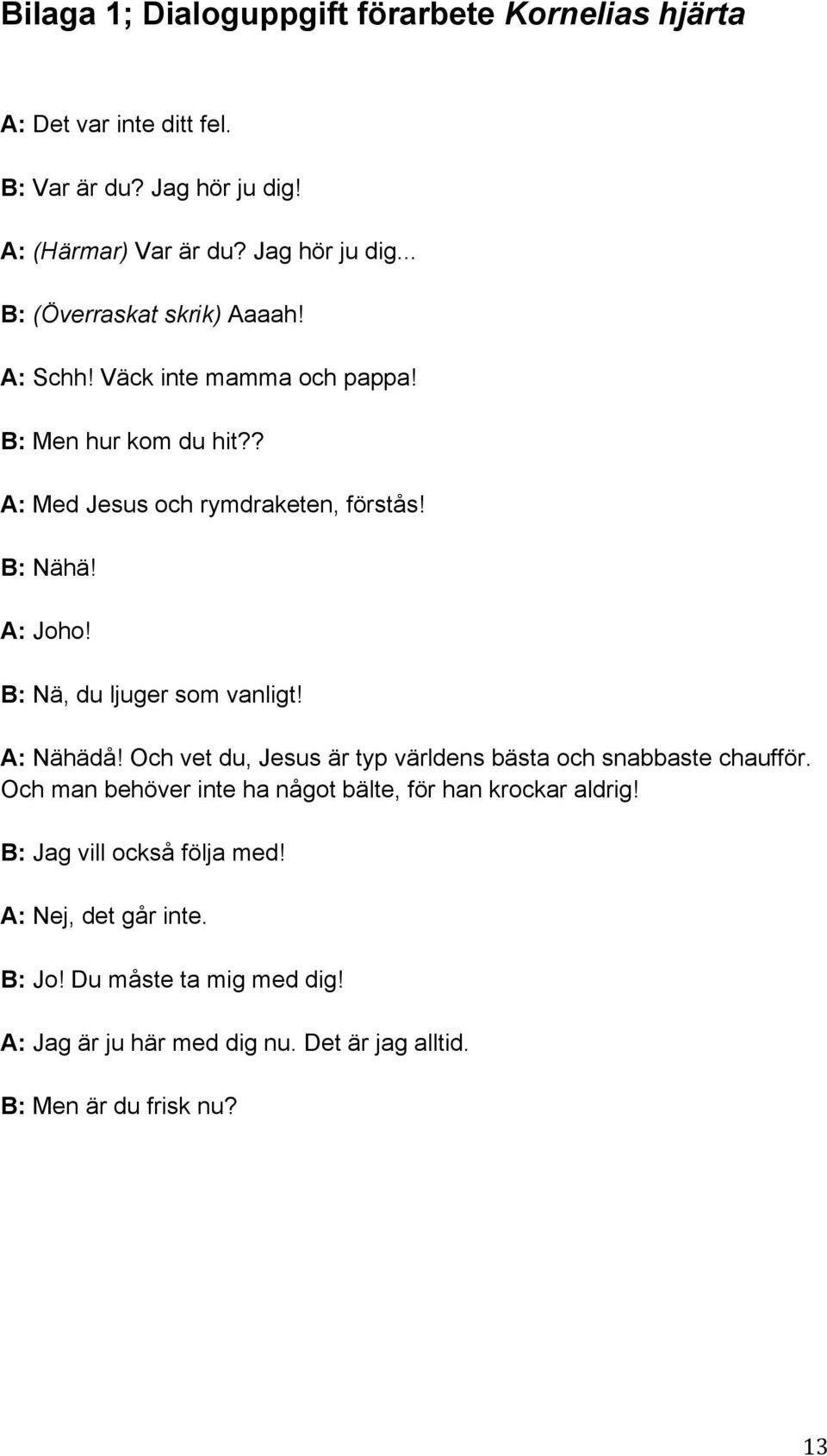 A: Nähädå! Och vet du, Jesus är typ världens bästa och snabbaste chaufför. Och man behöver inte ha något bälte, för han krockar aldrig!