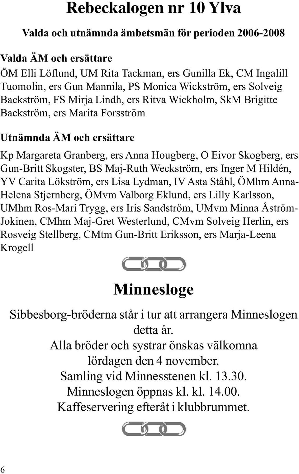 Skogberg, ers Gun-Britt Skogster, BS Maj-Ruth Weckström, ers Inger M Hildén, YV Carita Lökström, ers Lisa Lydman, IV Asta Ståhl, ÖMhm Anna- Helena Stjernberg, ÖMvm Valborg Eklund, ers Lilly Karlsson,