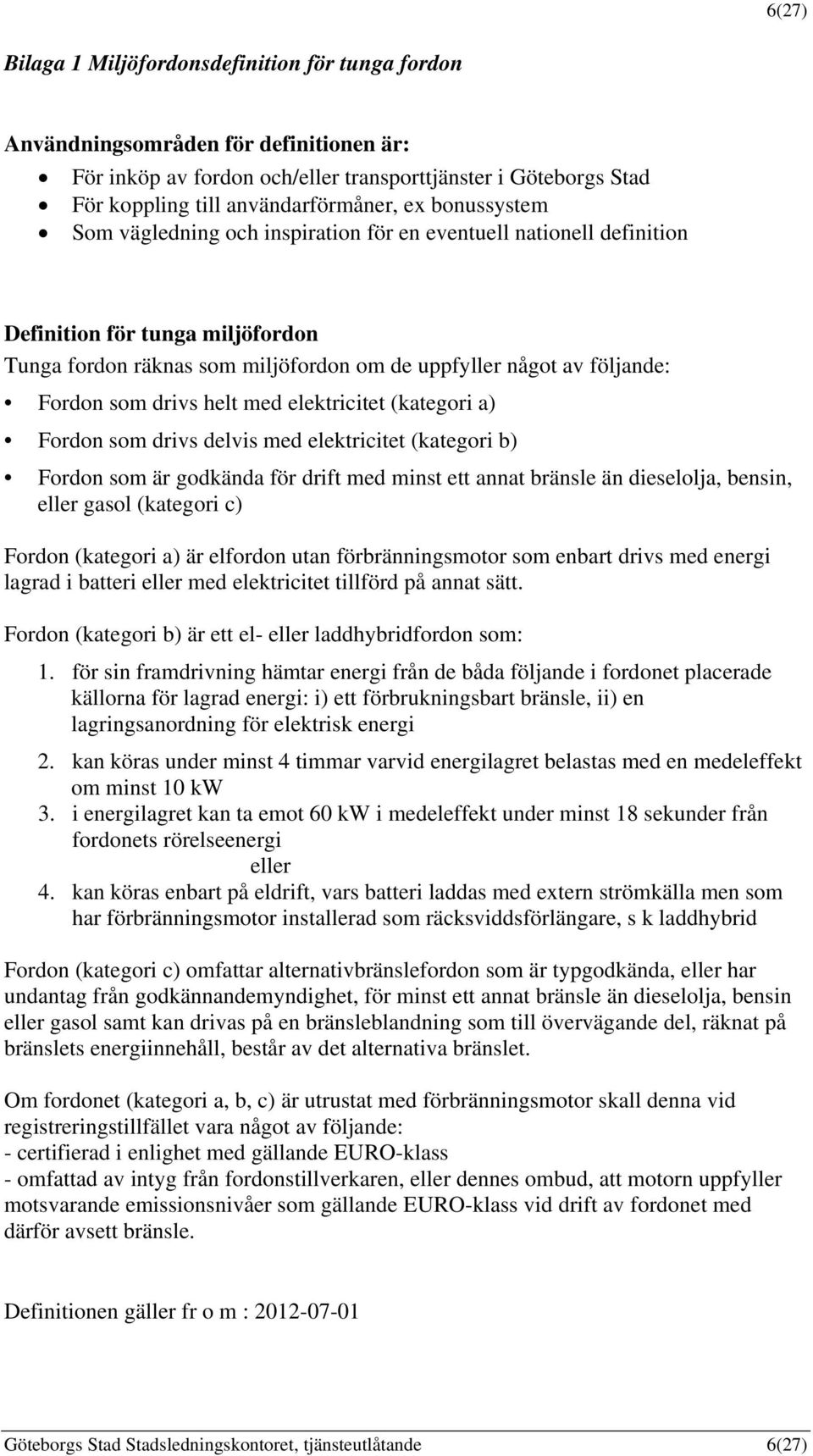 drivs helt med elektricitet (kategori a) Fordon som drivs delvis med elektricitet (kategori b) Fordon som är godkända för drift med minst ett annat bränsle än dieselolja, bensin, eller gasol