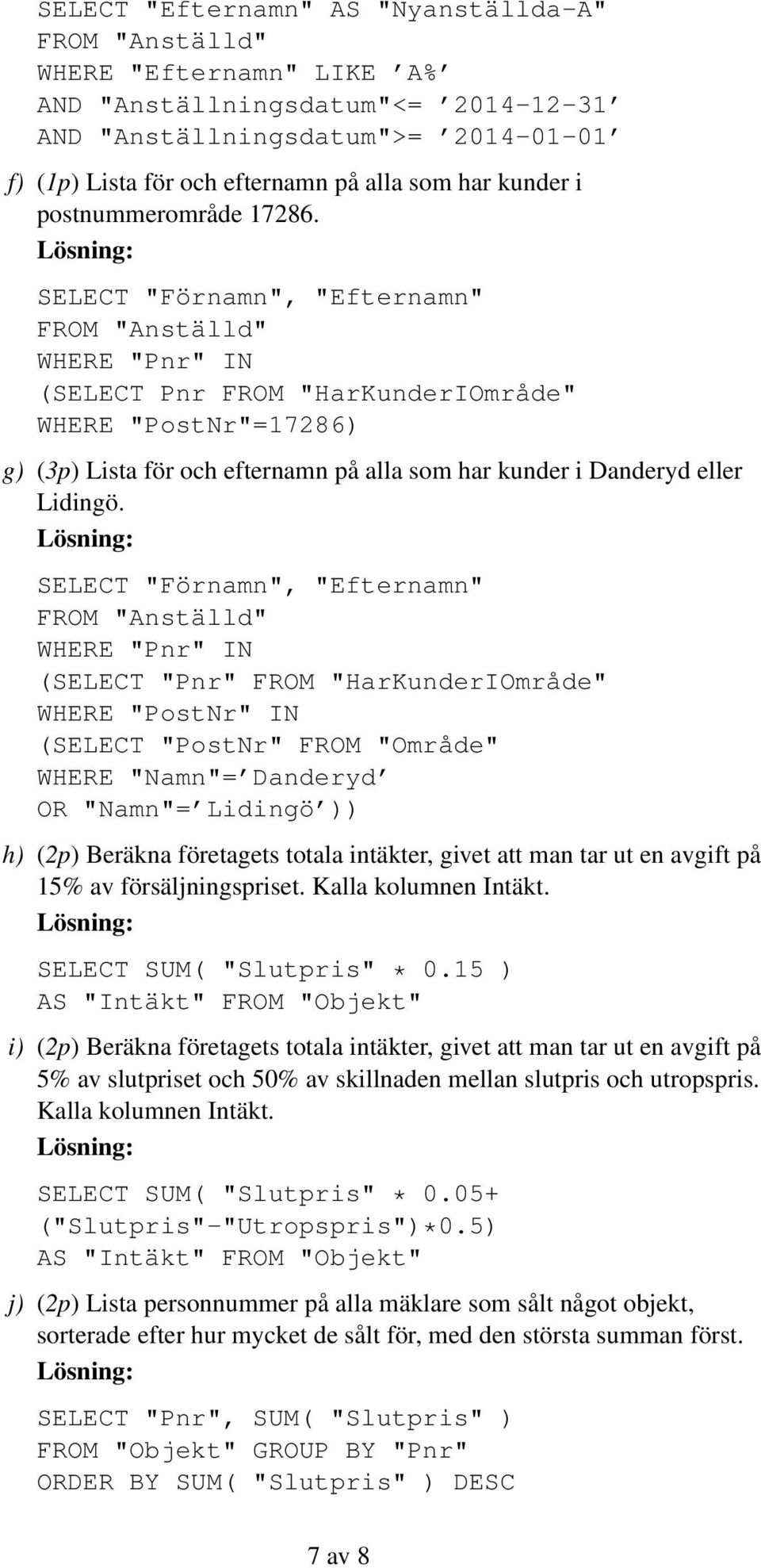 SELECT "Förnamn", "Efternamn" FROM "Anställd" WHERE "Pnr" IN (SELECT Pnr FROM "HarKunderIOmråde" WHERE "PostNr"=17286) g) (3p) Lista för och efternamn på alla som har kunder i Danderyd eller Lidingö.