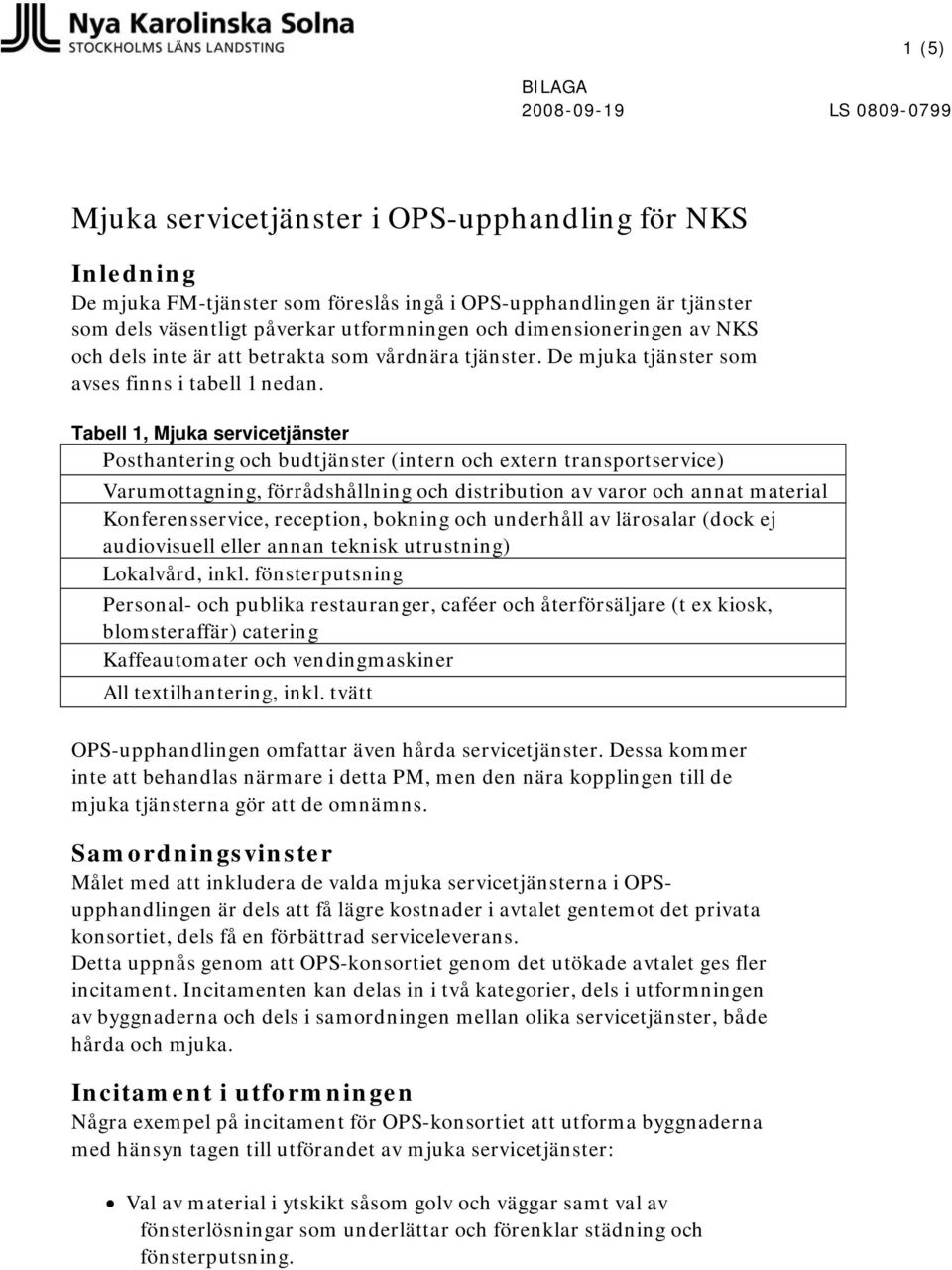 Tabell 1, Mjuka servicetjänster Posthantering och budtjänster (intern och extern transportservice) Varumottagning, förrådshållning och distribution av varor och annat material Konferensservice,