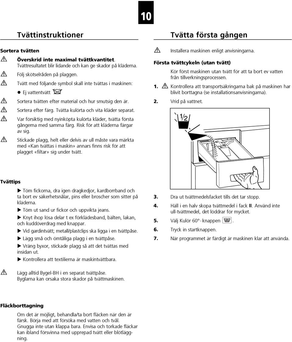 Var försiktig med nyinköpta kulörta kläder, tvätta första gångerna med samma färg. Risk för att kläderna färgar av sig.