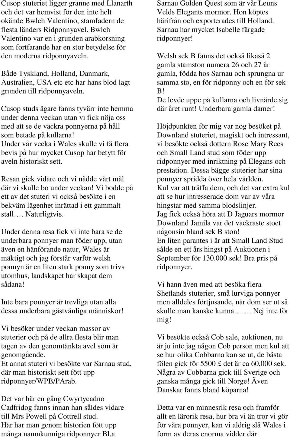 Både Tyskland, Holland, Danmark, Australien, USA etc etc har hans blod lagt grunden till ridponnyaveln.