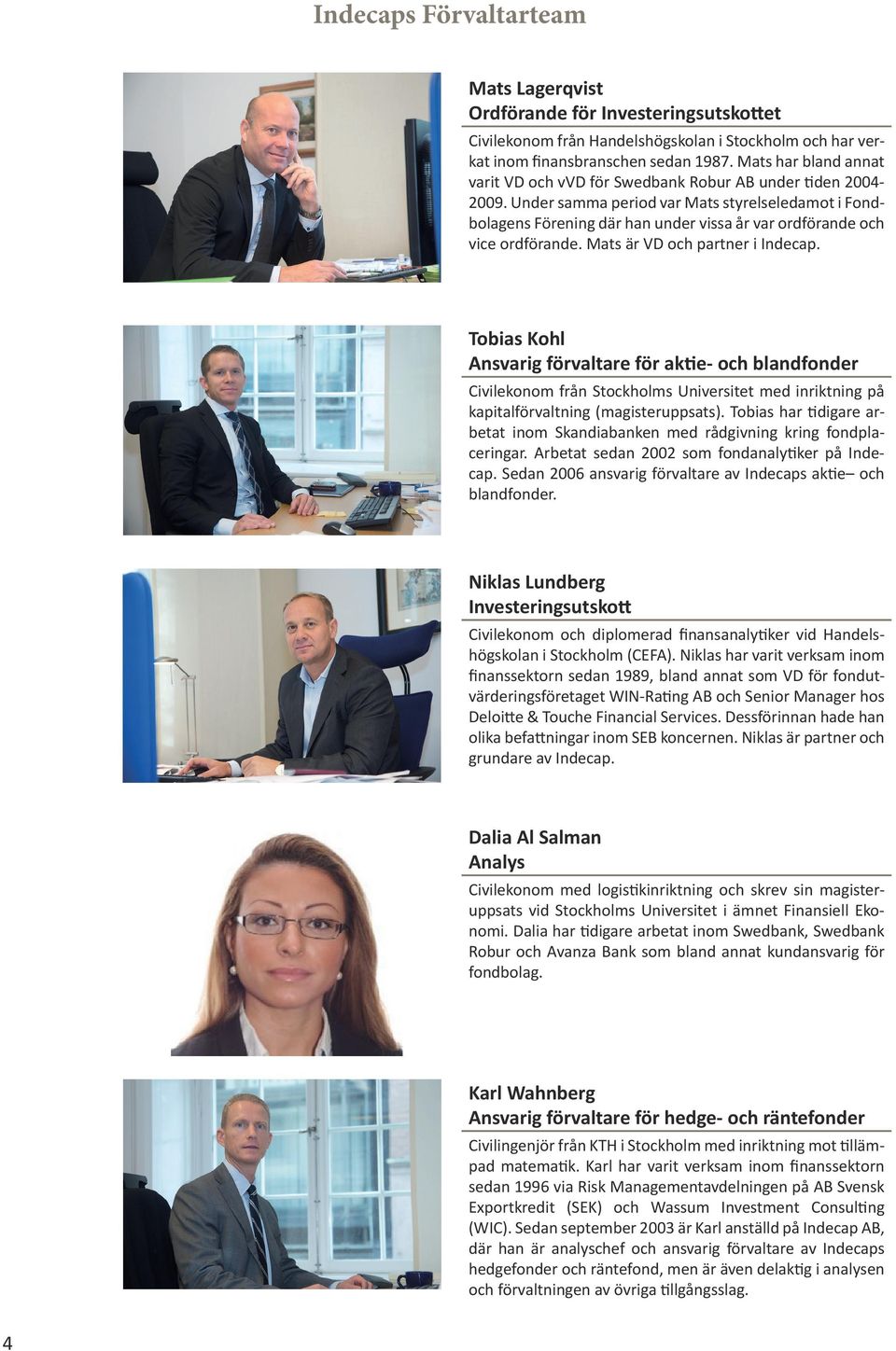 Under samma period var Mats styrelseledamot i Fondbolagens Förening där han under vissa år var ordförande och vice ordförande. Mats är VD och partner i Indecap.