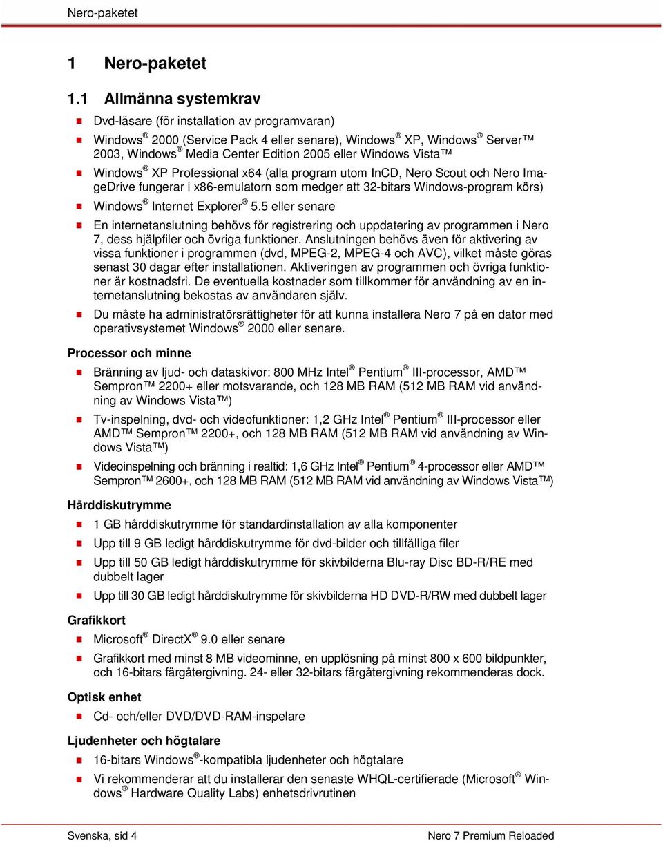 Windows XP Professional x64 (alla program utom InCD, Nero Scout och Nero ImageDrive fungerar i x86-emulatorn som medger att 32-bitars Windows-program körs) Windows Internet Explorer 5.