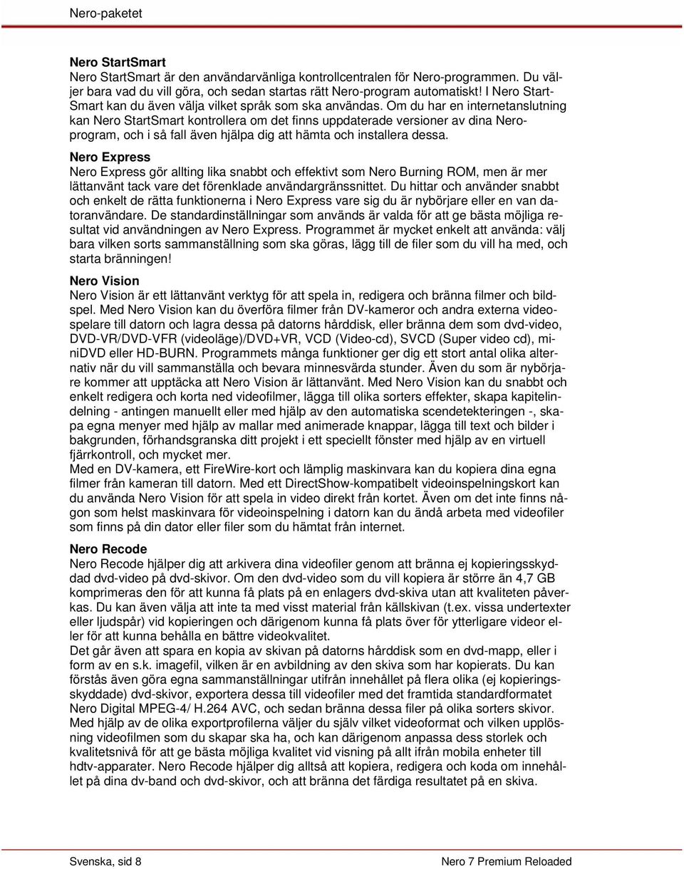 Om du har en internetanslutning kan Nero StartSmart kontrollera om det finns uppdaterade versioner av dina Neroprogram, och i så fall även hjälpa dig att hämta och installera dessa.