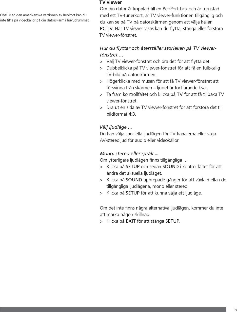 När TV viewer visas kan du flytta, stänga eller förstora TV viewer-fönstret. Hur du flyttar och återställer storleken på TV viewerfönstret > Välj TV viewer-fönstret och dra det för att flytta det.