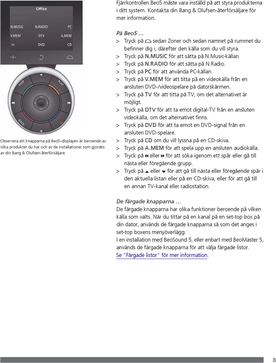 Olufsen-återförsäljare. På Beo5 > Tryck på sedan Zoner och sedan namnet på rummet du befinner dig i, därefter den källa som du vill styra. > Tryck på N.MUSIC för att sätta på N.Music-källan.