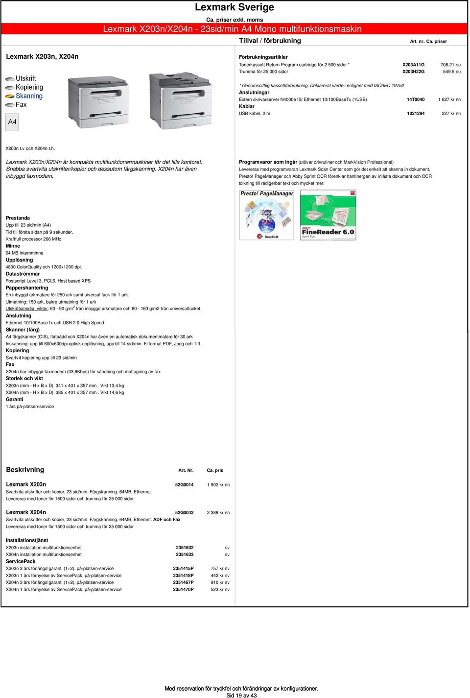 Deklarerat värde i enlighet med ISO/IEC 19752 Extern skrivarserver N4000e för Ethernet 10/100BaseTx (1USB) 14T0040 1 627 kr PR USB kabel, 2 m 1021294 227 kr PR X203n t.v och X204n t.h. Lexmark X203n/X204n är kompakta multifunktionermaskiner för det lilla kontoret.