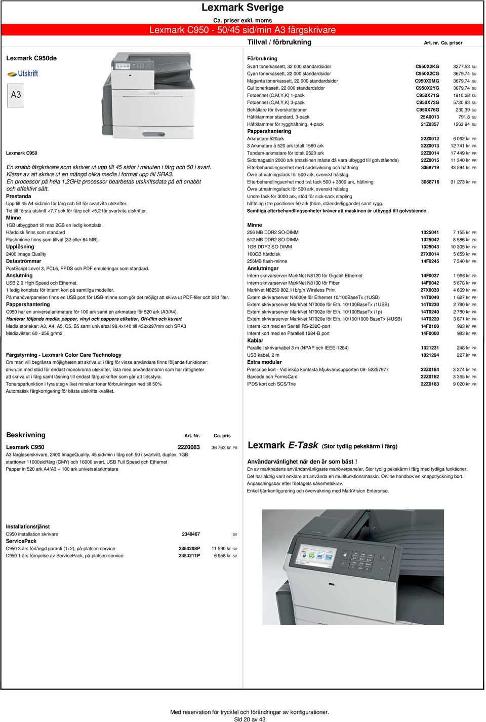 28 SU Fotoenhet (C,M,Y,K) 3-pack C950X73G 5730.83 SU Behållare för överskottstoner C950X76G 230.39 SU Häftklammer standard, 3-pack 25A0013 791.8 SU Häftklammer för rygghäftning, 4-pack 21Z0357 1263.