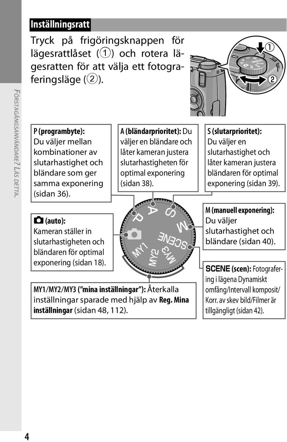 5 (auto): Kameran ställer in slutarhastigheten och bländaren för optimal exponering (sidan 18).