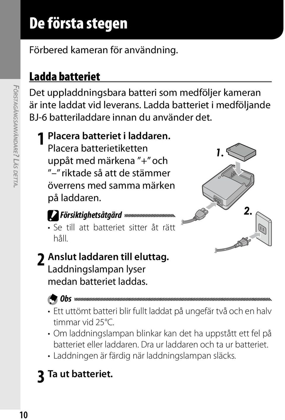 Placera batterietiketten uppåt med märkena + och riktade så att de stämmer överrens med samma märken på laddaren. Försiktighetsåtgärd Se till att batteriet sitter åt rätt håll.