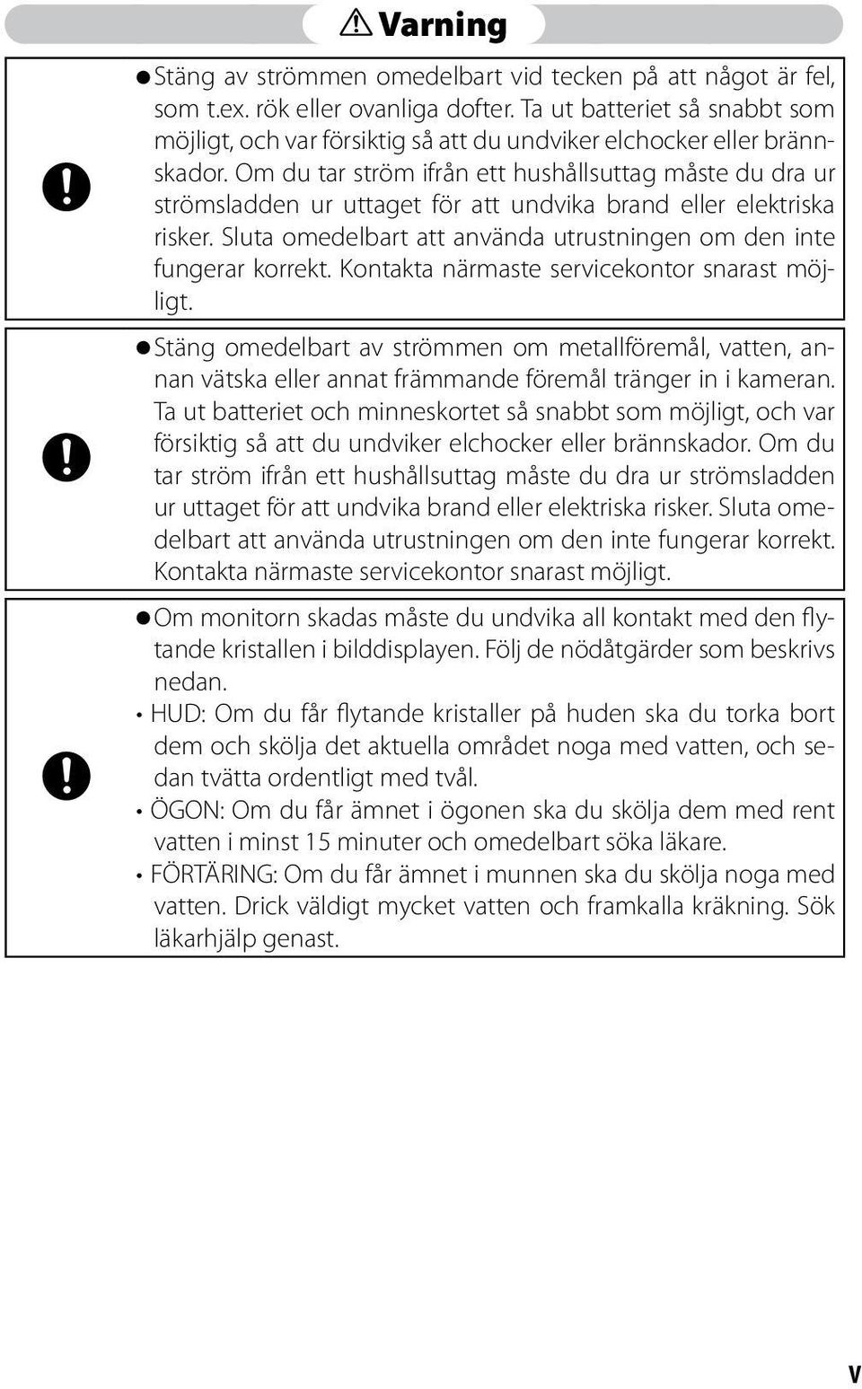 Om du tar ström ifrån ett hushållsuttag måste du dra ur strömsladden ur uttaget för att undvika brand eller elektriska risker. Sluta omedelbart att använda utrustningen om den inte fungerar korrekt.