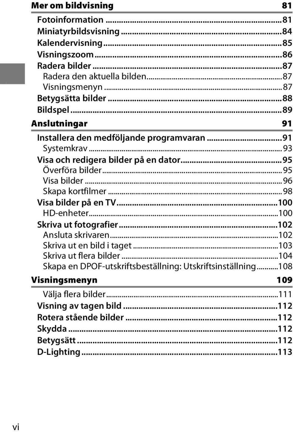 ..95 Visa bilder...96 Skapa kortfilmer...98 Visa bilder på en TV...100 HD-enheter...100 Skriva ut fotografier...102 Ansluta skrivaren...102 Skriva ut en bild i taget.