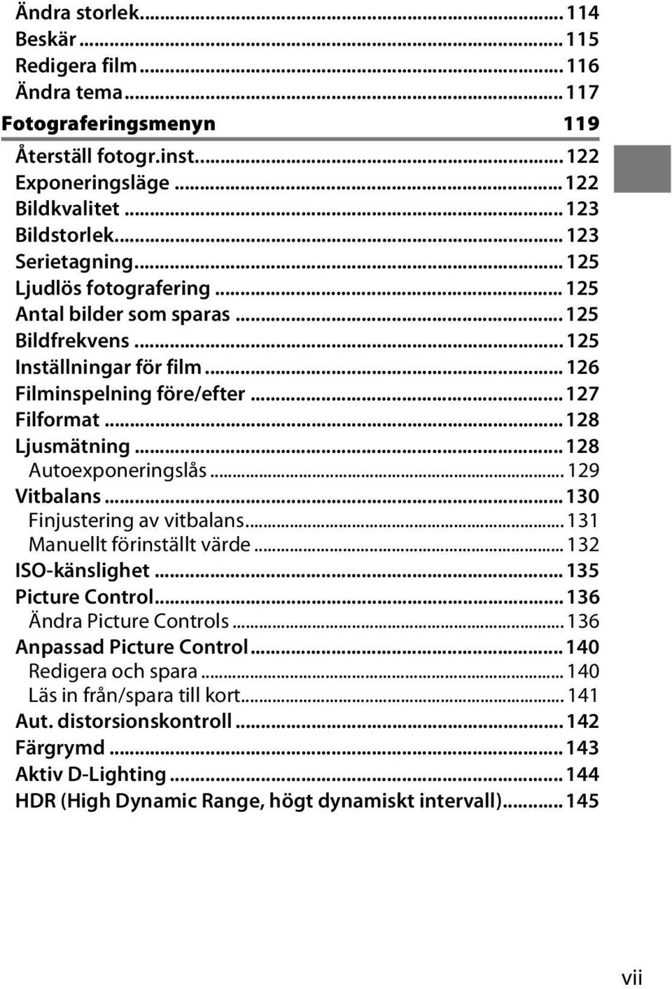 .. 128 Autoexponeringslås... 129 Vitbalans... 130 Finjustering av vitbalans... 131 Manuellt förinställt värde... 132 ISO-känslighet... 135 Picture Control... 136 Ändra Picture Controls.