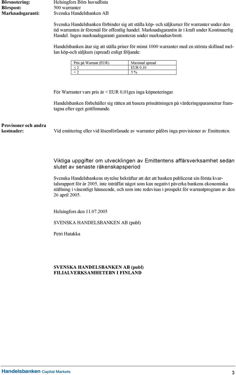 Handelsbanken åtar sig att ställa priser för minst 1000 warranter med en största skillnad mellan köp-och säljkurs (spread) enligt följande: Pris på Warrant (EUR) Maximal spread < 2 EUR 0,10 > 2 5 %