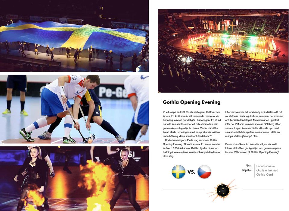 Vad är då bättre, än att starta turneringen med en sprakande kväll av underhållning, dans, musik och landskamp? Under turneringens första dag anordnas Gothia Opening Evening i Scandinavium.