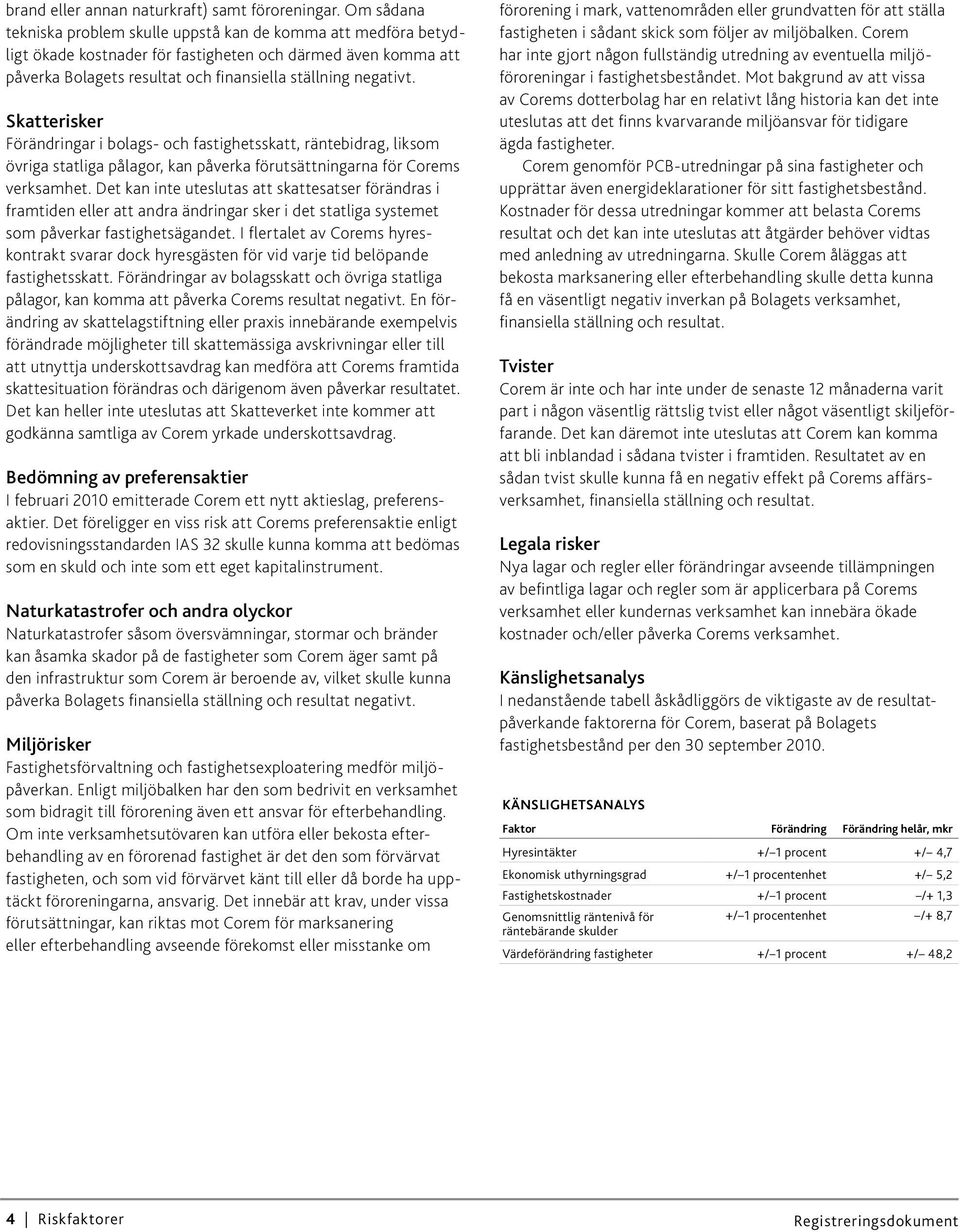 Skatterisker Förändringar i bolags- och fastighetsskatt, räntebidrag, liksom övriga statliga pålagor, kan påverka förutsättningarna för Corems verksamhet.
