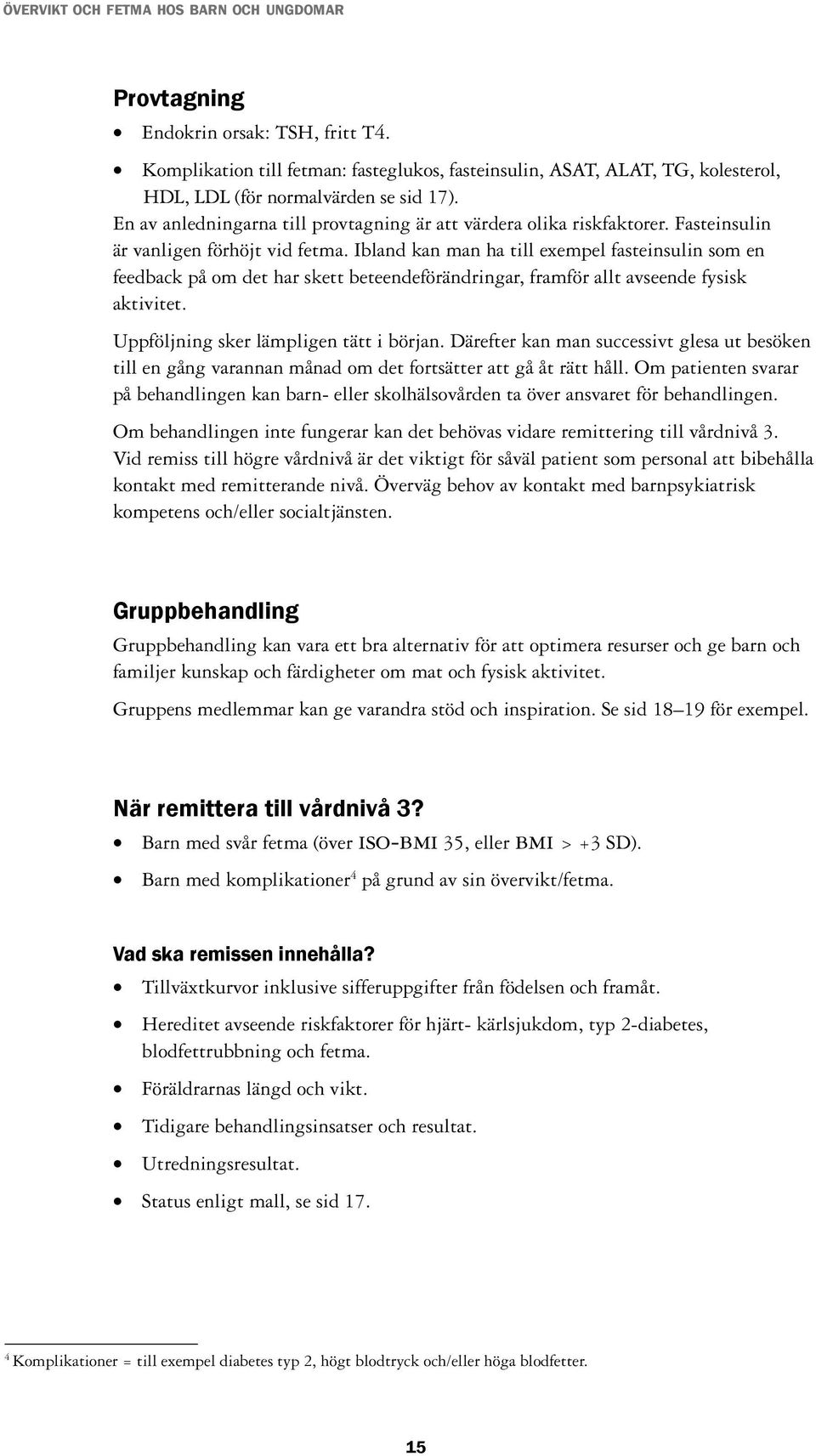 Ibland kan man ha till exempel fasteinsulin som en feedback på om det har skett beteendeförändringar, framför allt avseende fysisk aktivitet. Uppföljning sker lämpligen tätt i början.