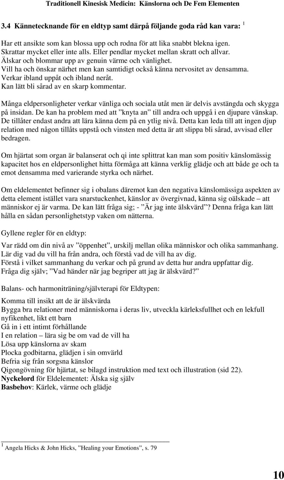 Verkar ibland uppåt och ibland neråt. Kan lätt bli sårad av en skarp kommentar. Många eldpersonligheter verkar vänliga och sociala utåt men är delvis avstängda och skygga på insidan.