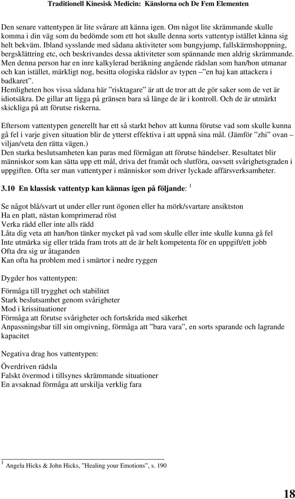 Men denna person har en inre kalkylerad beräkning angående rädslan som han/hon utmanar och kan istället, märkligt nog, besitta ologiska rädslor av typen en haj kan attackera i badkaret.