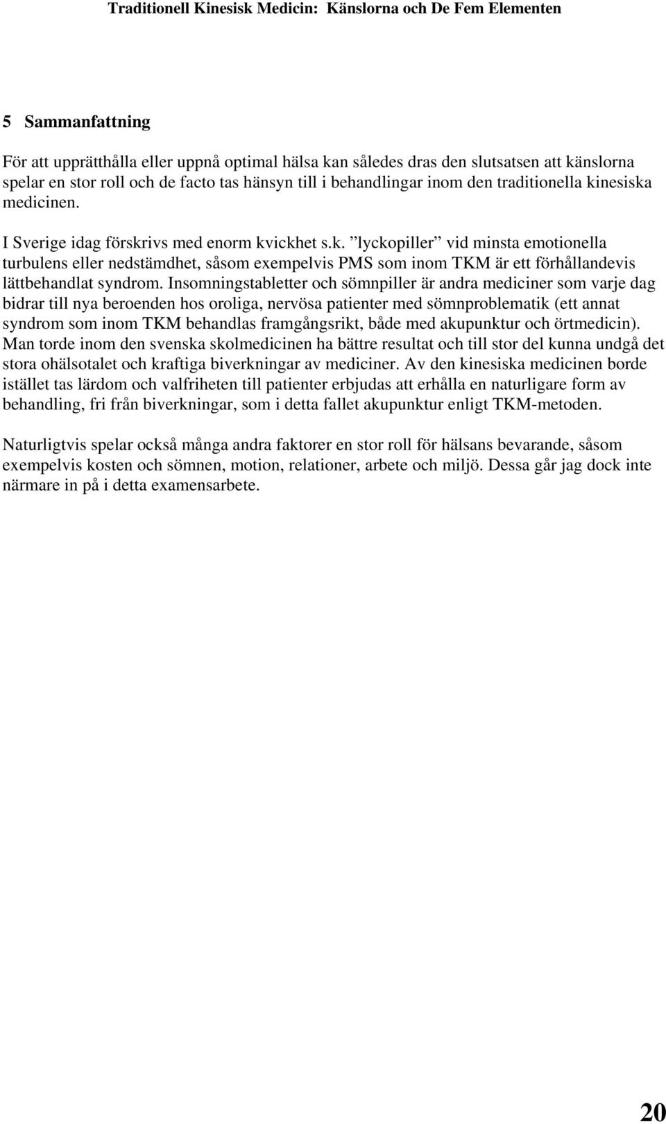 Insomningstabletter och sömnpiller är andra mediciner som varje dag bidrar till nya beroenden hos oroliga, nervösa patienter med sömnproblematik (ett annat syndrom som inom TKM behandlas