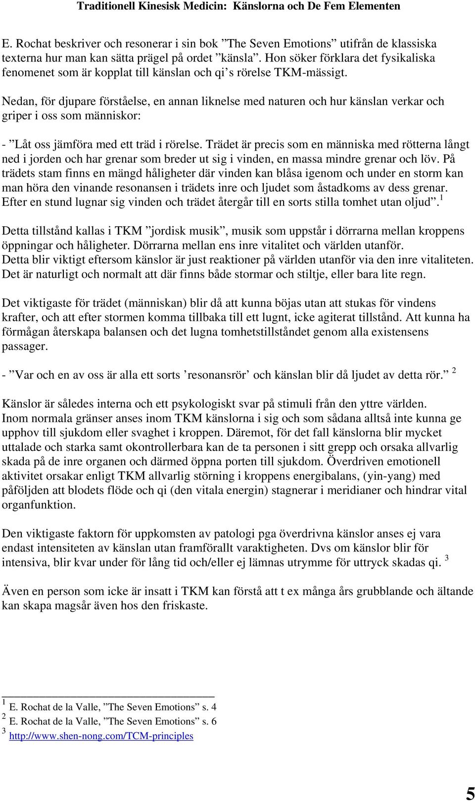 Nedan, för djupare förståelse, en annan liknelse med naturen och hur känslan verkar och griper i oss som människor: - Låt oss jämföra med ett träd i rörelse.